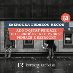 Eseročka ľudskou rečou part 3: Ako dostať peniaze do eseročky. Ako vybrať peniaze z eseročky