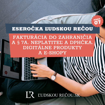 Eseročka ľudskou rečou part 7: Fakturácia do zahraničia a § 7a. Neplatiteľ a DPHčka. Digitálne produkty a e-shopy